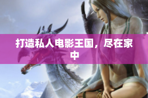 打造私人电影王国，尽在家中