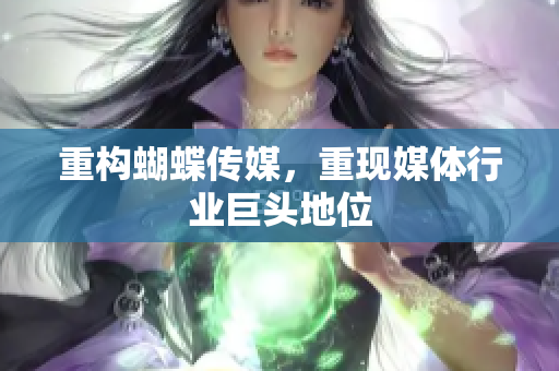 重构蝴蝶传媒，重现媒体行业巨头地位