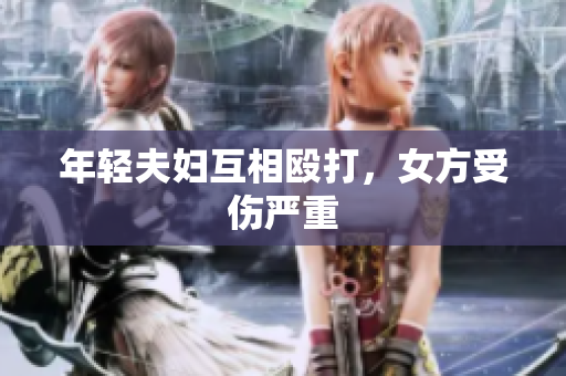 年轻夫妇互相殴打，女方受伤严重