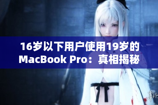 16岁以下用户使用19岁的MacBook Pro：真相揭秘