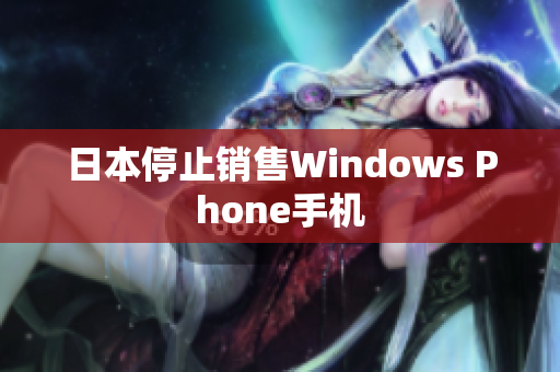 日本停止销售Windows Phone手机