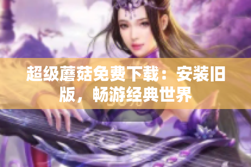 超级蘑菇免费下载：安装旧版，畅游经典世界