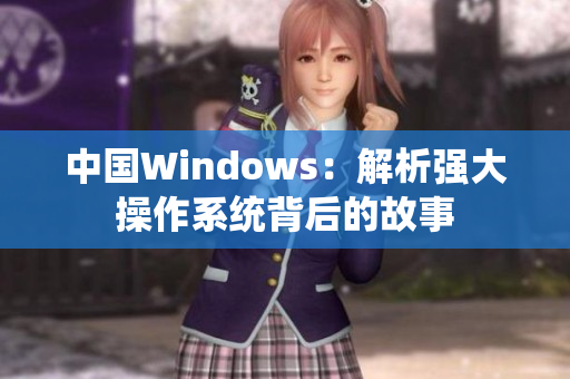中国Windows：解析强大操作系统背后的故事