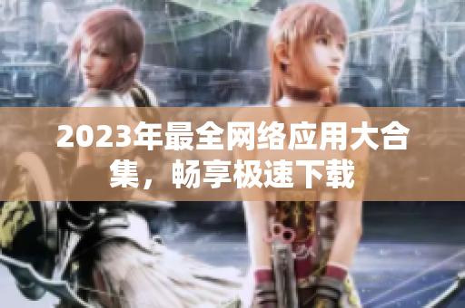 2023年最全网络应用大合集，畅享极速下载