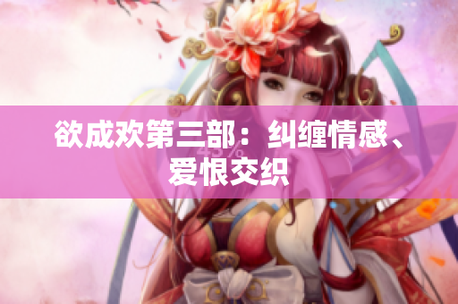 欲成欢第三部：纠缠情感、爱恨交织