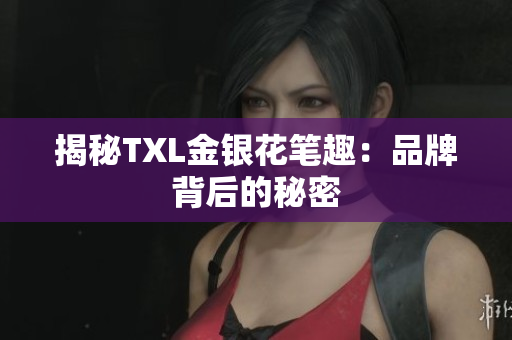 揭秘TXL金银花笔趣：品牌背后的秘密