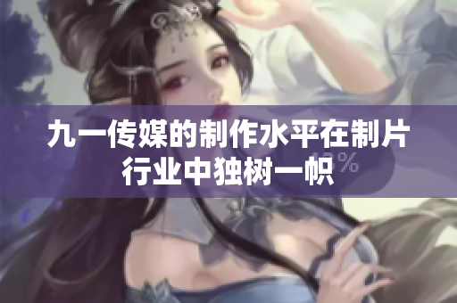 九一传媒的制作水平在制片行业中独树一帜