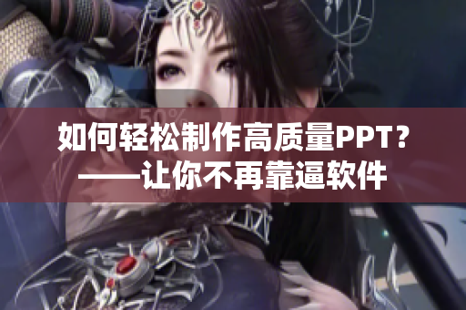 如何轻松制作高质量PPT？——让你不再靠逼软件