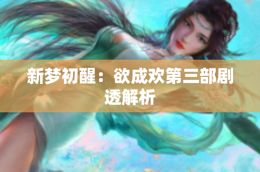 新梦初醒：欲成欢第三部剧透解析