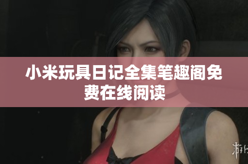 小米玩具日记全集笔趣阁免费在线阅读