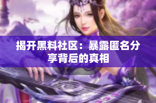 揭开黑料社区：暴露匿名分享背后的真相