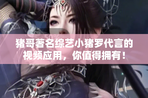 猪哥著名综艺小猪罗代言的视频应用，你值得拥有！