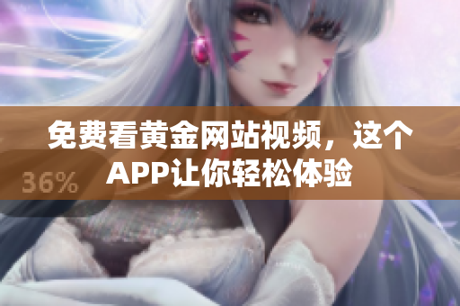 免费看黄金网站视频，这个APP让你轻松体验