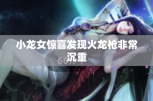 小龙女惊喜发现火龙枪非常沉重