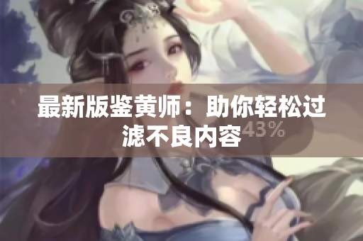 最新版鉴黄师：助你轻松过滤不良内容
