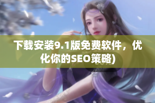 下载安装9.1版免费软件，优化你的SEO策略)