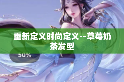 重新定义时尚定义--草莓奶茶发型