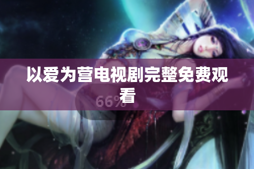 以爱为营电视剧完整免费观看