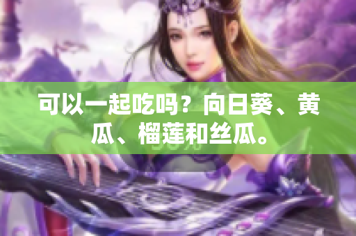 可以一起吃吗？向日葵、黄瓜、榴莲和丝瓜。