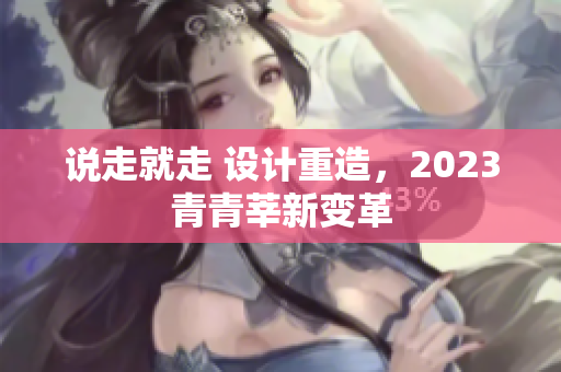 说走就走 设计重造，2023青青莘新变革