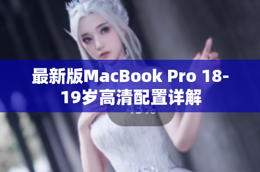 最新版MacBook Pro 18-19岁高清配置详解