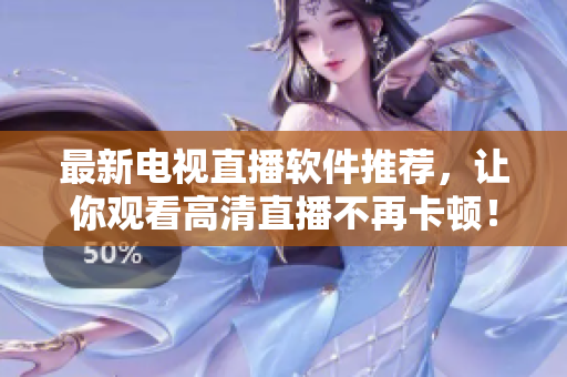 最新电视直播软件推荐，让你观看高清直播不再卡顿！