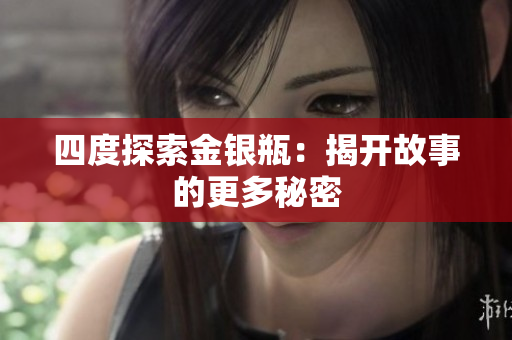 四度探索金银瓶：揭开故事的更多秘密