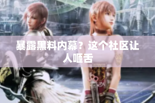 暴露黑料内幕？这个社区让人咂舌
