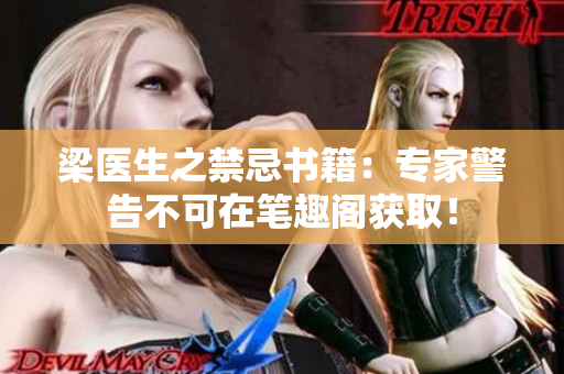 梁医生之禁忌书籍：专家警告不可在笔趣阁获取！