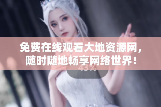 免费在线观看大地资源网，随时随地畅享网络世界！