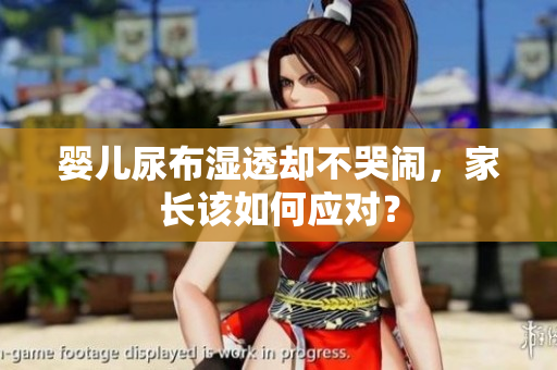 婴儿尿布湿透却不哭闹，家长该如何应对？
