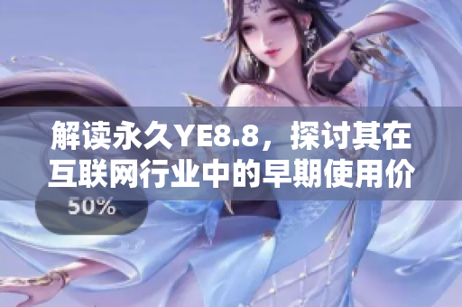 解读永久YE8.8，探讨其在互联网行业中的早期使用价值