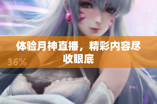 体验月神直播，精彩内容尽收眼底