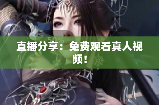 直播分享：免费观看真人视频！