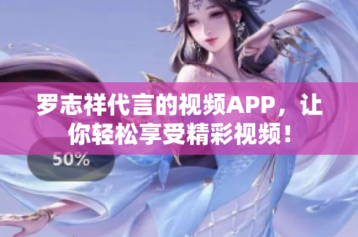 罗志祥代言的视频APP，让你轻松享受精彩视频！
