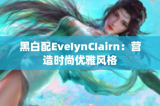 黑白配EveIynCIairn：营造时尚优雅风格
