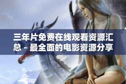 三年片免费在线观看资源汇总 - 最全面的电影资源分享