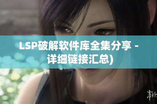LSP破解软件库全集分享 - 详细链接汇总)