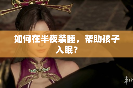 如何在半夜装睡，帮助孩子入眠？