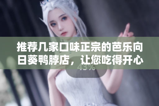推荐几家口味正宗的芭乐向日葵鸭脖店，让您吃得开心！