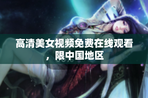 高清美女视频免费在线观看，限中国地区