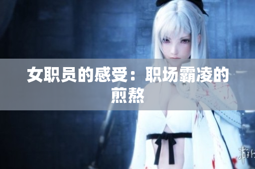 女职员的感受：职场霸凌的煎熬