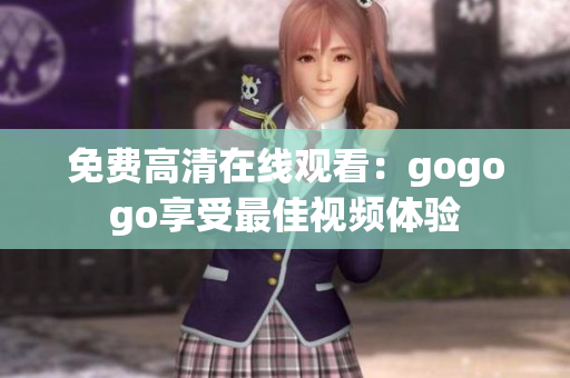 免费高清在线观看：gogogo享受最佳视频体验