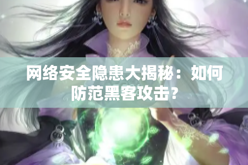 网络安全隐患大揭秘：如何防范黑客攻击？