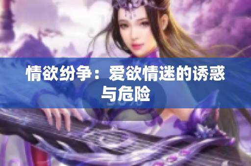 情欲纷争：爱欲情迷的诱惑与危险