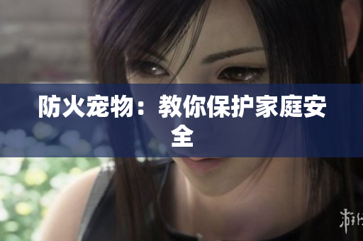 防火宠物：教你保护家庭安全