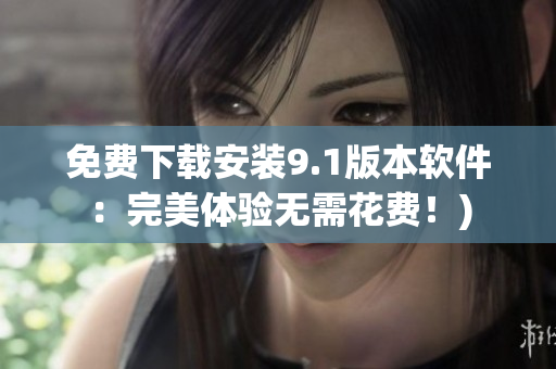 免费下载安装9.1版本软件：完美体验无需花费！)