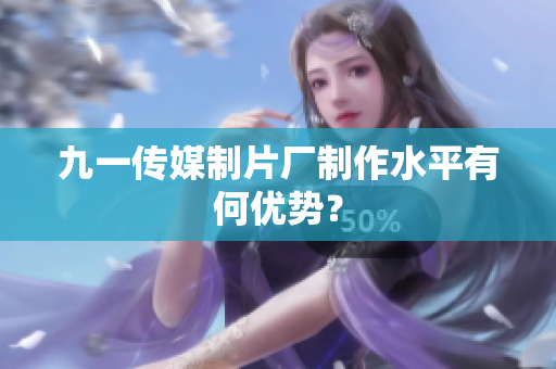九一传媒制片厂制作水平有何优势？