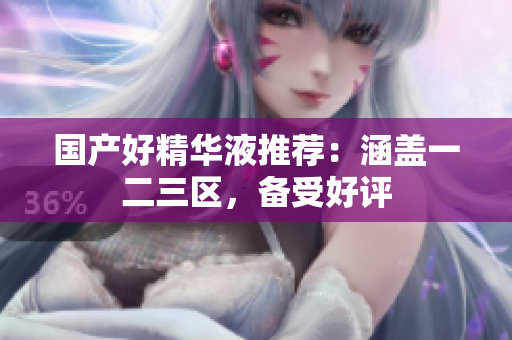 国产好精华液推荐：涵盖一二三区，备受好评