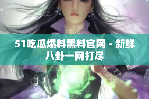 51吃瓜爆料黑料官网 - 新鲜八卦一网打尽